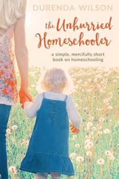 Paperback The Unhurried Homeschooler: A Simple, Mercifully Short Book on Homeschooling Book