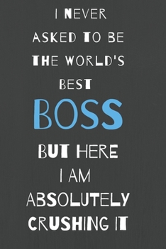 I never asked to be the world's best boss: but here i am absolutely crushing it/  lined journal diary notebook as an apreciation gift