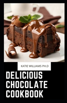 Delicious Chocolate Cookbook: Over 45 Healthy Delicous Chocolate Recipes
