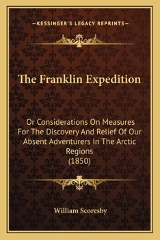 Paperback The Franklin Expedition: Or Considerations On Measures For The Discovery And Relief Of Our Absent Adventurers In The Arctic Regions (1850) Book