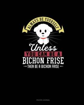 Paperback Always Be Yourself Unless You Can Be A Bichon Frise Then Be A Bichon Frise: Prayer Journal Book