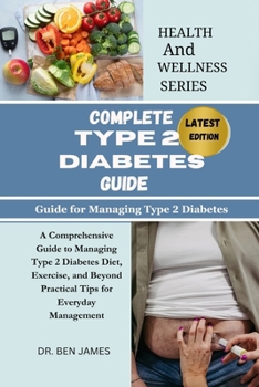 Complete Type 2 Diabetes Guide: A Comprehensive Guide to Managing Type 2 Diabetes Diet, Exercise, and Beyond Practical Tips for Everyday Management