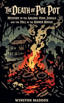 The Death of Pol Pot: Mystery in the Anlong Veng Jungle and the Fall of the Khmer Rouge (The Definitive History of the Khmer Rouge)