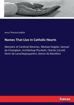 Paperback Names That Live in Catholic Hearts: Memoirs of Cardinal Ximenes, Michael Angelo, Samuel de Champlain, Archbishop Plunkett, Charles Carroll, Henri de L Book