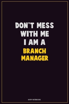 Don't Mess With Me, I Am A Branch Manager: Career Motivational Quotes 6x9 120 Pages Blank Lined Notebook Journal