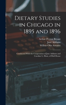 Hardcover Dietary Studies in Chicago in 1895 and 1896: Conducted With the Cooperation of Jane Addams and Caroline L. Hunt, of Hull House Book
