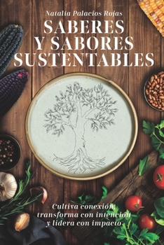 SABERES Y SABORES SUSTENTABLES: Cultiva conexión, transforma con intención y lidera con impacto (Spanish Edition)