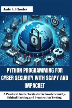 Paperback Python Programming For Cyber Security With Scapy and Impacket: A Practical Guide To Master Network Security, Ethical Hacking and Penetration Testing Book