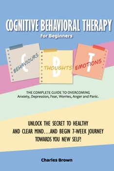 Paperback Cognitive Behavioral Therapy for Beginners (C.B.T.): The Complete Guide to Overcoming Anxiety, Depression, Fear, Worries, Anger and Panic.UNLOCK THE S Book