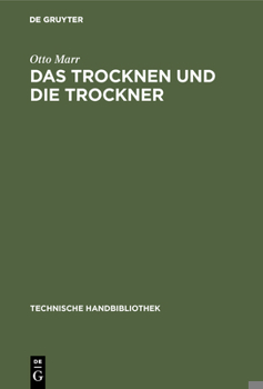 Hardcover Das Trocknen Und Die Trockner: Anleitungen Zu Entwurf, Beschaffung Und Betrieb Von Trocknereien Für Alle Zweige Der Mechanischen Und Chemischen Indust [German] Book