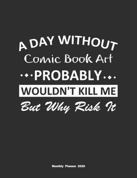 Paperback A Day Without Comic Book Art Probably Wouldn't Kill Me But Why Risk It Monthly Planner 2020: Monthly Calendar / Planner Comic Book Art Gift, 60 Pages, Book