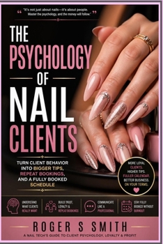 Paperback The Psychology of Nail Clients: Turn Client Behavior Into Bigger Tips, Repeat Bookings, and a Fully Booked Schedule Book