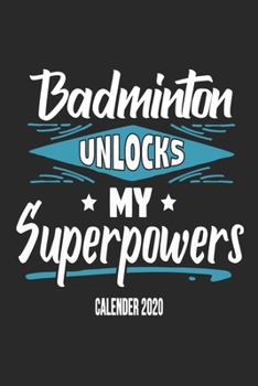 Badminton Unlocks My Superpowers Calender 2020: Funny Cool Badminton Calender 2020 | Monthly & Weekly Planner - 6x9 - 128 Pages -  Cute Gift For All Badminton Players,Teams, Fans, Champions