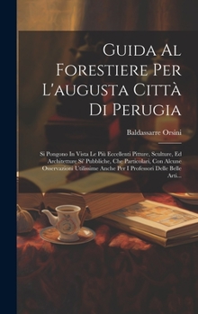 Hardcover Guida Al Forestiere Per L'augusta Città Di Perugia: Si Pongono In Vista Le Più Eccellenti Pitture, Sculture, Ed Architetture Si' Pubbliche, Che Partic [Italian] Book