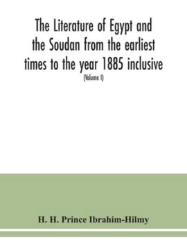 The literature of Egypt and the Soudan from the earliest times to the year 1885 inclusive: a bibliography comprising printed books, periodical ... papyri, manuscripts, drawings, &c. (Volume