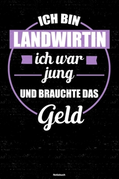 Ich bin Landwirtin ich war jung und brauchte das Geld Notizbuch: Landwirtin Journal DIN A5 liniert 120 Seiten Geschenk (German Edition)