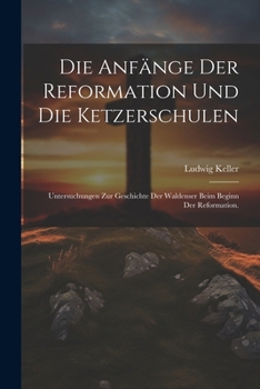 Paperback Die Anfänge der Reformation und die Ketzerschulen: Untersuchungen zur Geschichte der Waldenser beim Beginn der Reformation. [German] Book