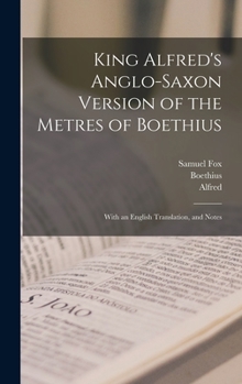 Hardcover King Alfred's Anglo-Saxon Version of the Metres of Boethius: With an English Translation, and Notes Book