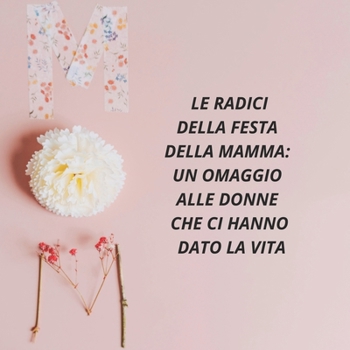 FESTA DELLA MAMMA: L'ORIGINE E LA STORIA DELLA FESTA DELLA MAMMA (Italian Edition)
