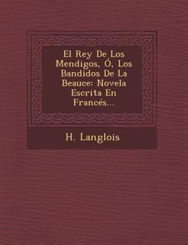 Paperback El Rey De Los Mendigos, Ó, Los Bandidos De La Beauce: Novela Escrita En Francés... [Spanish] Book