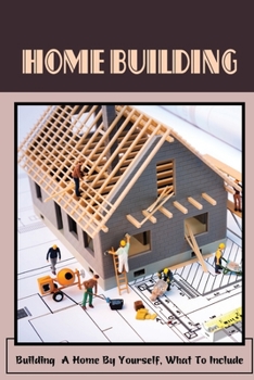 Paperback Home Building: Building A Home By Yourself, What To Include: Hot Tips For Building Your Own Home Book
