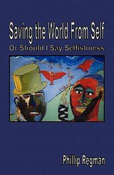 Paperback Saving the World from Self: Or Should I Say Selfishness Book