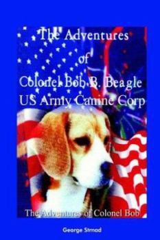 Hardcover The Adventures of Colonel Bob B. Beagle US Army Canine Corp: The Adventures of Colonel Bob Book