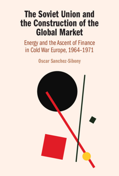 Hardcover The Soviet Union and the Construction of the Global Market: Energy and the Ascent of Finance in Cold War Europe, 1964-1971 Book
