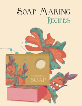 Soap Making Recipes: A Blank Log Book to Keep Track of Your Soap Crafting and An Ingredients Organizer for Home Based Business