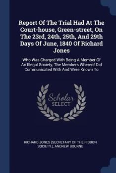 Paperback Report Of The Trial Had At The Court-house, Green-street, On The 23rd, 24th, 25th, And 29th Days Of June, 1840 Of Richard Jones: Who Was Charged With Book