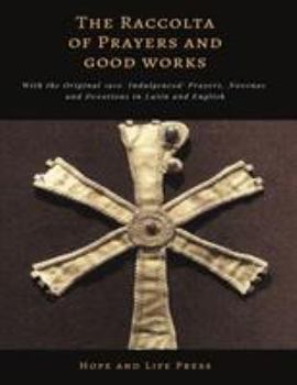 Paperback The Raccolta of Prayers and Good Works: With the Original 1910 'Indulgenced' Prayers, Novenas and Devotions in Latin and English Book