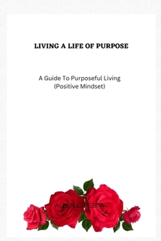 Paperback Living a Life Of Purpose: A Guide To Purposeful Living (Positive Mindset) Book