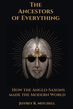 The Ancestors of Everything: How the Anglo-Saxons Made the Modern World