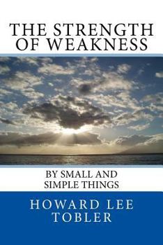 The Strength of Weakness: By Small and Simple Things