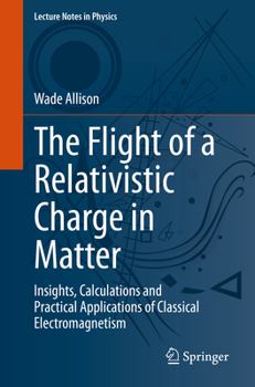 Paperback The Flight of a Relativistic Charge in Matter: Insights, Calculations and Practical Applications of Classical Electromagnetism Book