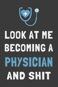 Look At Me Becoming a Physician and Shit: Funny Doctor Med Student Journal Lined Notebook Gift