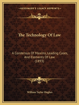 Paperback The Technology Of Law: A Condensus Of Maxims, Leading Cases, And Elements Of Law (1893) Book