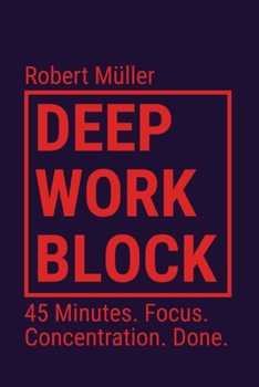 Paperback Deep Work Block: 45 Minutes. Focus. Concentration. Done. (Method: How to Get Into and Do Deep Work) Book