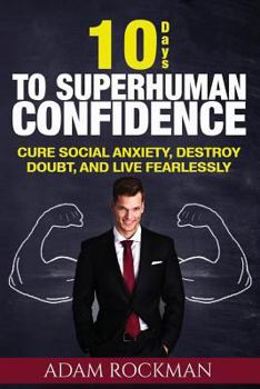 Paperback 10 Days To Superhuman Confidence: Cure Social Anxiety, Destroy Doubt, and Live Fearlessly Book