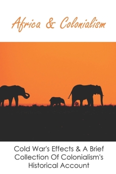 Africa & Colonialism: Cold War's Effects & A Brief Collection Of Colonialism's Historical Account: Africa History Facts