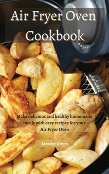 Air Fryer Oven Cookbook: Make delicious and healthy homemade meals with easy recipes for your Air Fryer Oven