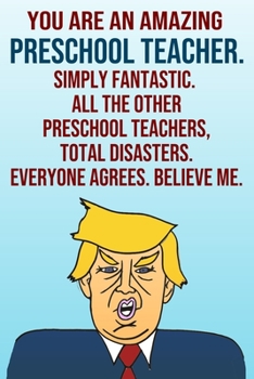 Paperback You Are An Amazing Preschool Teacher Simply Fantastic All the Other Preschool Teachers Total Disasters Everyone Agrees Believe Me: Donald Trump 110-Pa Book