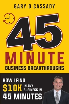 Paperback 45 Minute Business Breakthroughs: How I Find $10k In any Business in 45 Minutes Book