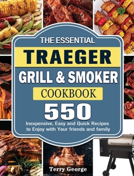 Hardcover The Essential Traeger Grill & Smoker Cookbook: 550 Inexpensive, Easy and Quick Recipes to Enjoy with Your friends and family Book