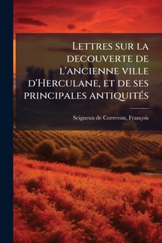 Lettres Sur La D�couverte De L'ancienne Ville D'herculane, Et De Ses Principales Antiquit�s...