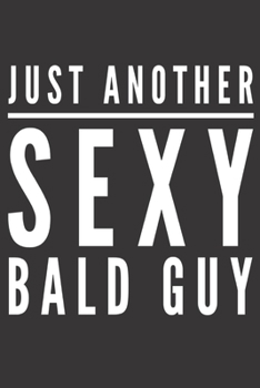 Just Another Sexy Bald Guy: Funny Gag Gifts for Men, Uncle, Friend - Notebook & Journal for Birthday Party, Holiday and More
