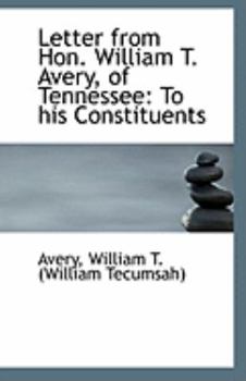 Paperback Letter from Hon. William T. Avery, of Tennessee: To His Constituents Book