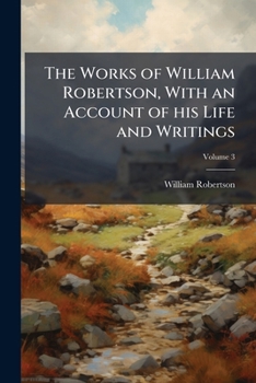 Paperback The Works of William Robertson, With an Account of his Life and Writings; Volume 3 Book