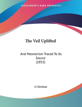 Paperback The Veil Uplifted: And Mesmerism Traced To Its Source (1852) Book