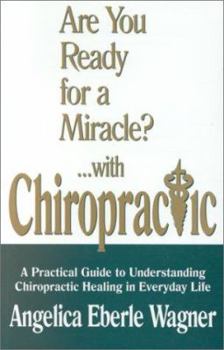 Paperback Are You Ready for a Miracle?...with Chiropractic: A Practical Guide to Understanding Chiropractic in Everyday Life Book